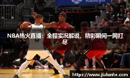 NBA热火直播：全程实况解说，精彩瞬间一网打尽